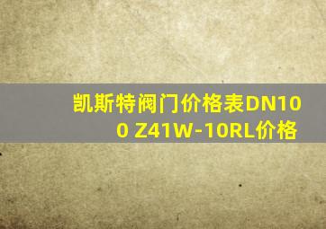 凯斯特阀门价格表DN100 Z41W-10RL价格